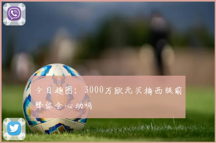 今日趣图：3000万欧元买梅西级前锋你会心动吗