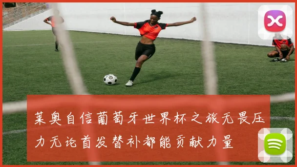 莱奥自信葡萄牙世界杯之旅无畏压力无论首发替补都能贡献力量