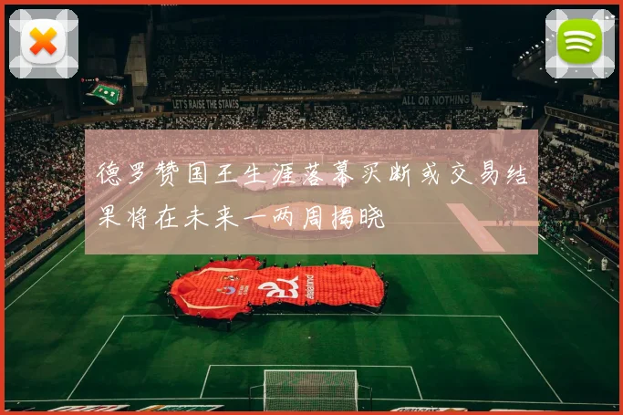 德罗赞国王生涯落幕买断或交易结果将在未来一两周揭晓